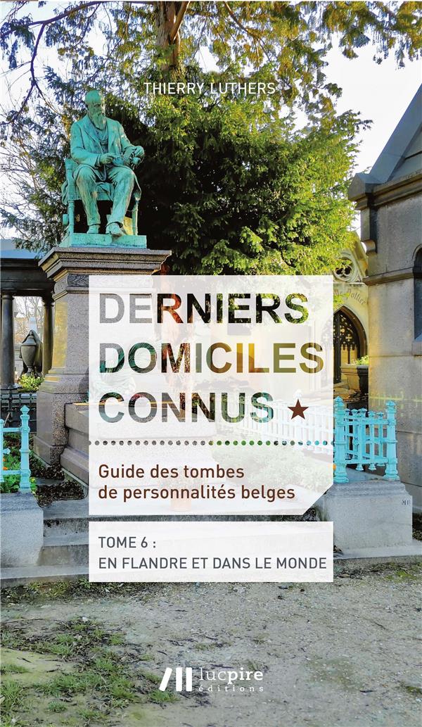 DERNIERS DOMICILES CONNUS - GUIDE DES TOMBES DES PERSONNALITES BELGES TOME 6 -