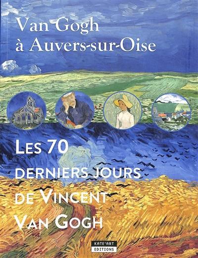 VAN GOGH A AUVERS-SUR-OISE : LES 70 DERNIERS JOURS DE VINCENT VAN GOGH