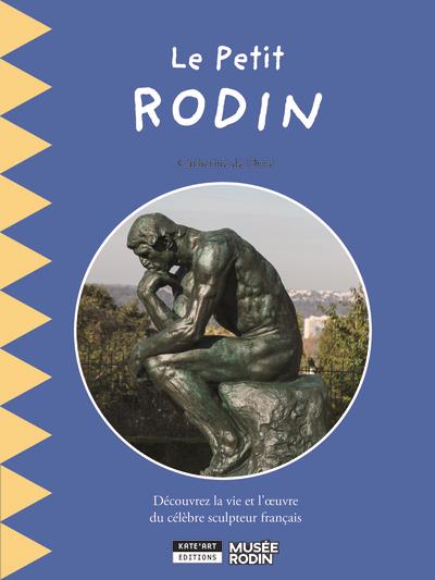 LE PETIT RODIN : DECOUVREZ LA VIE ET L'OEUVRE D'AUGUSTE RODIN, LE PERE DE LA SCULPTURE MODERNE