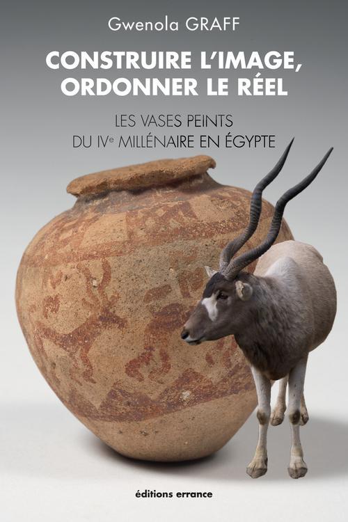 CONSTRUIRE L'IMAGE, ORDONNER LE REEL - LES VASES PEINTS DU IVE MILLENAIRE EN EGYPTE