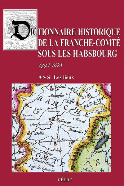 DICTIONNAIRE HISTORIQUE DE LA FRANCHE-COMTE SOUS LES HABSBOURG - T03 - DICTIONNAIRE HISTORIQUE DE LA