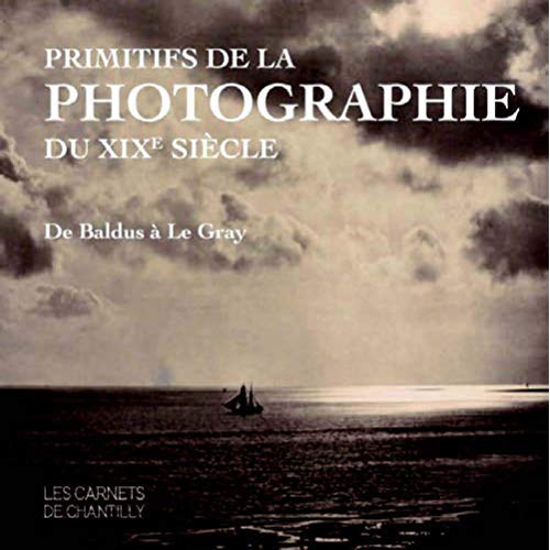 PRIMITIFS DE LA PHOTOGRAPHIE DU XIXE SIECLE - DE BALDUS A LE GRAY