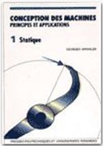 CONCEPTION DES MACHINES - VOLUME 1 - PRINCIPES ET APPLICATIONS - STATIQUE