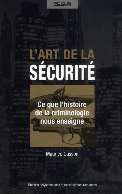 L'ART DE LA SECURITE - CE QUE L'HISTOIRE DE LA CRIMINOLOGIE NOUS ENSEIGNE.