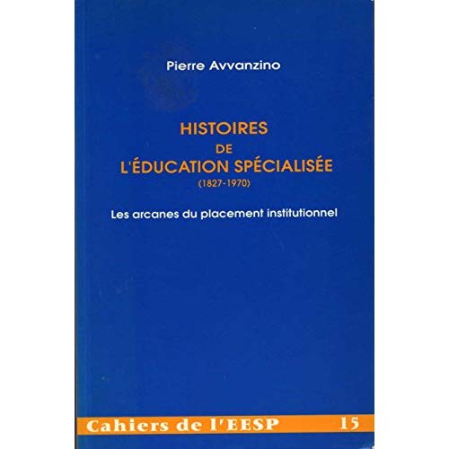 HISTOIRES DE L'EDUCATION SPECIALISEE, 1827-1970. LES ARCANES DU PLACE MENT INSTITUTIONNEL