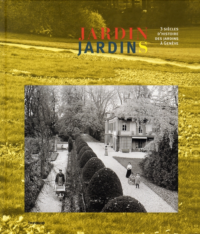 JARDIN JARDINS. 3 SIECLES D'HISTOIRE DES JARDINS A GENEVE