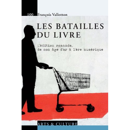 LES BATAILLES DU LIVRE - L'EDITION ROMANDE, DE SON AGE D'OR A L'ERE NUMERIQUE.