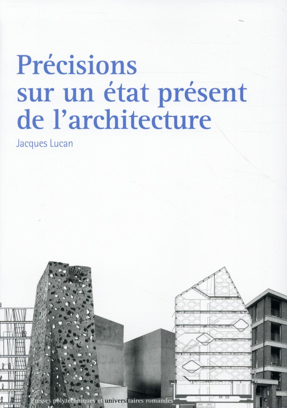 PRECISIONS SUR UN ETAT PRESENT DE L'ARCHITECTURE - ARCHITECTURE ET THEORIES, XIXE-XXE SIECLES.