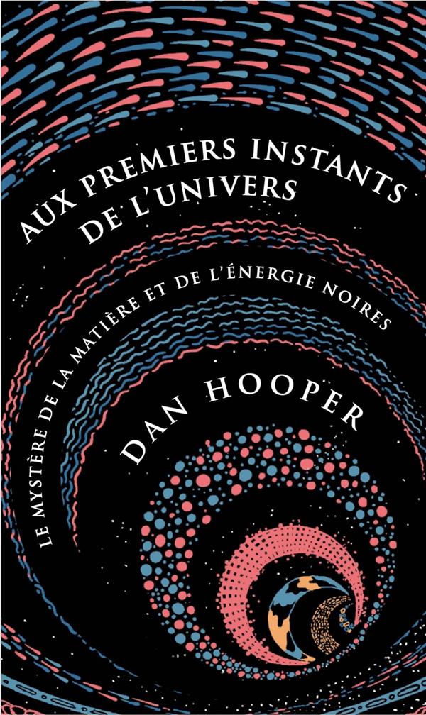 AUX PREMIERS INSTANTS DE L'UNIVERS - LE MYSTERE DE LA MATIERE ET DE L'ENERGIE NOIRES