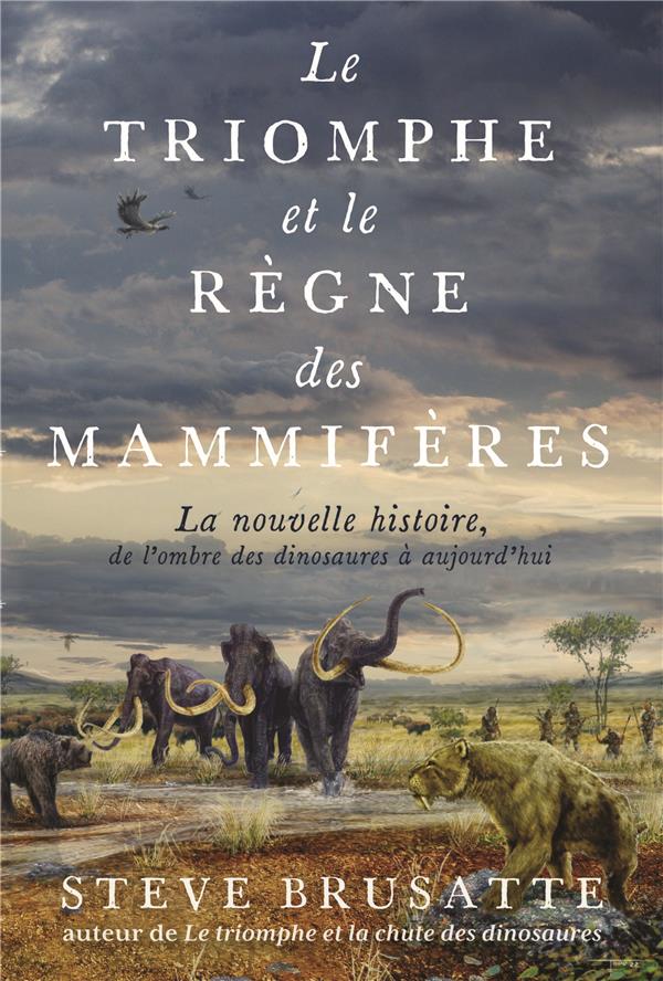 LE TRIOMPHE ET LE REGNE DES MAMMIFERES - LA NOUVELLE HISTOIRE, DE L'OMBRE DES DINOSAURES A AUJOURD'H