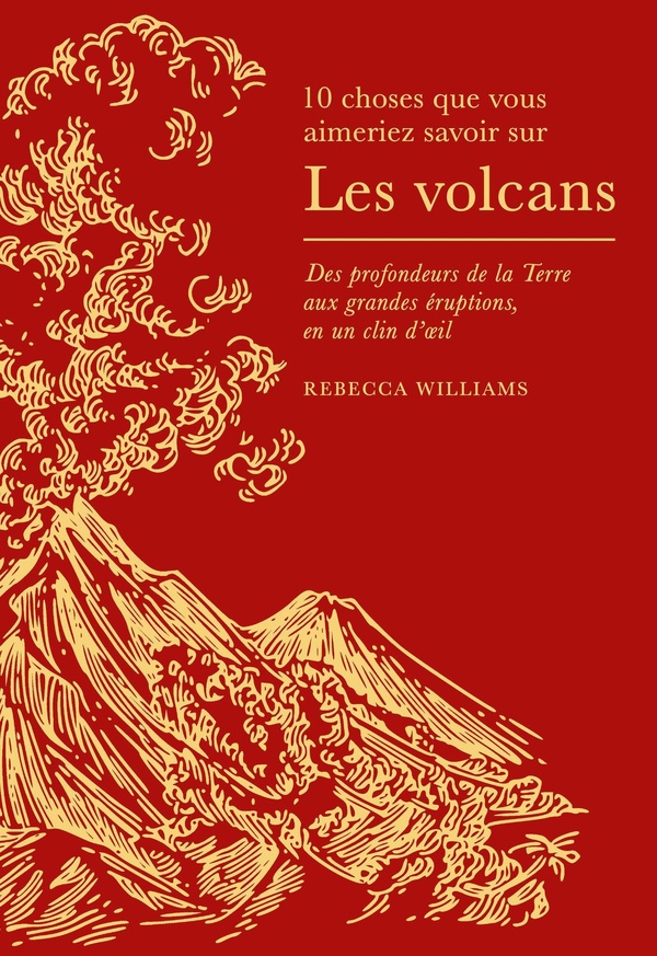 10 CHOSES QUE VOUS AIMERIEZ SAVOIR SUR LES VOLCANS - DES PROFONDEURS DE LA TERRE AUX GRANDES ERUPTIO