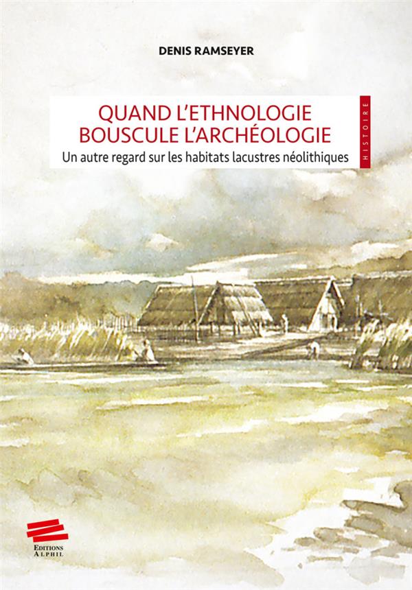 QUAND L'ETHNOLOGIE BOUSCULE L'ARCHEOLOGIE - UN AUTRE REGARD SUR LES HABITATS LACUSTRES NEOLITHIQUES
