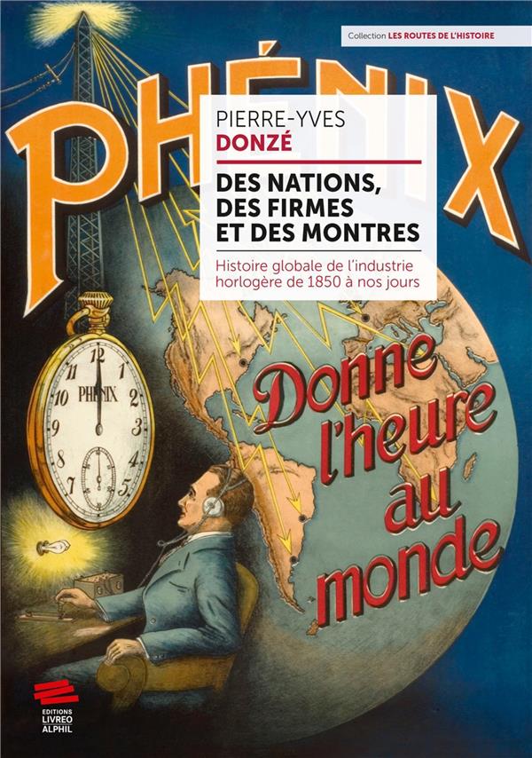 DES NATIONS, DES FIRMES ET DES MONTRES - HISTOIRE GLOBALE DE L'INDUSTRIE HORLOGERE DE 1850 A NOS JOU
