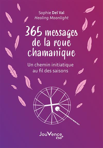 365 MESSAGES DE LA ROUE DE MEDECINE CHAMANIQUE - UN CHEMIN INITIATIQUE AU FIL DES SAISONS