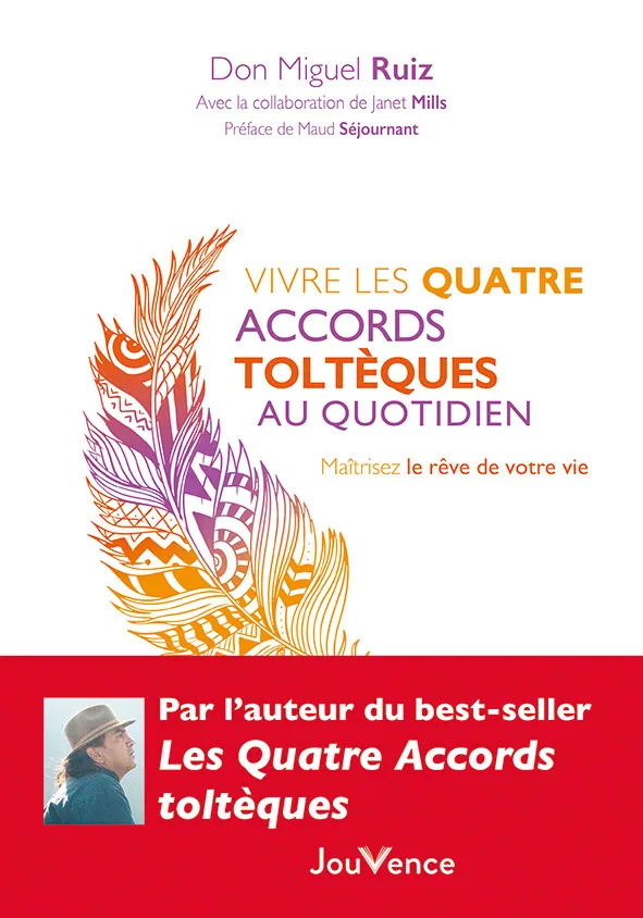 VIVRE LES QUATRE ACCORDS TOLTEQUES AU QUOTIDIEN - MAITRISEZ LE REVE DE VOTRE VIE