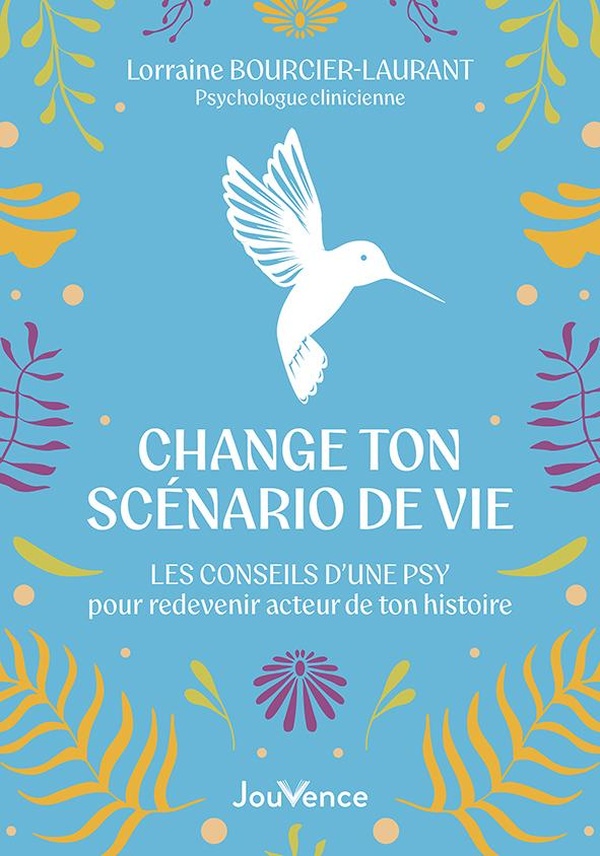 CHANGE TON SCENARIO DE VIE - LES CONSEILS D'UNE PSY POUR REDEVENIR ACTEUR DE TON HISTOIRE