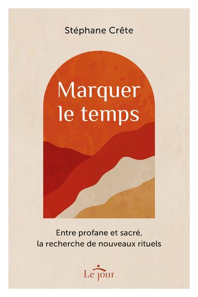 MARQUER LE TEMPS - ENTRE PROFANE ERT SACRE, LA RECHERCHE DE NOUVEAUX RITUELS