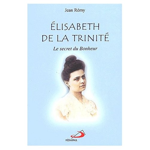 ELISABETH DE LA TRINITE - LE SECRET DU BONHEUR