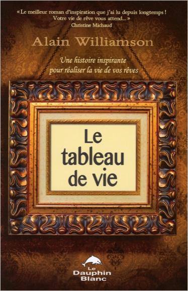 LE TABLEAU DE VIE - UNE HISTOIRE INSPIRANTE POUR REALISER LA VIE DE VOS REVES