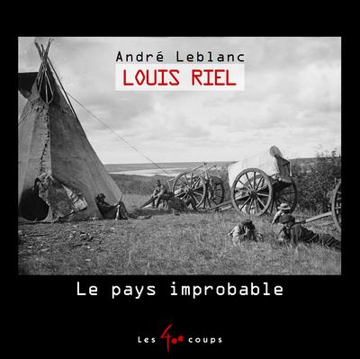 LOUIS RIEL ET LE PAYS IMPROBABLE