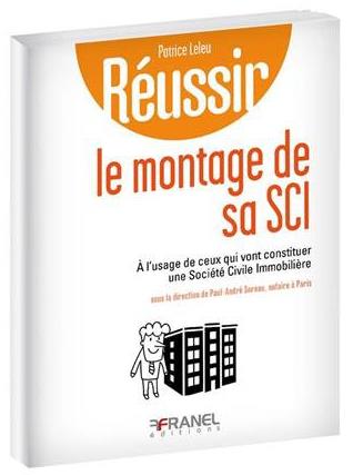 REUSSIR LE MONTAGE DE SA SCI - A L'USAGE DE CEUX QUI VONT CONSTITUER UNE SOCIETE CIVILE IMMOBILIERE