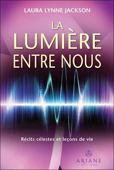 LA LUMIERE ENTRE NOUS - RECITS CELESTES ET LECONS DE VIE