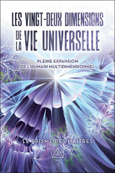 LES VINGT-DEUX DIMENSIONS DE LA VIE UNIVERSELLE - LE PRISME DES MAITRES - PLEINE EXPANSION DE L'HUMA