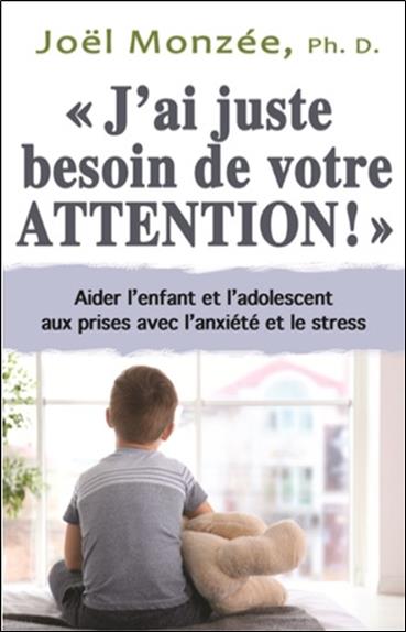 J'AI JUSTE BESOIN DE VOTRE ATTENTION ! AIDER LES ENFANTS ET LES ADOLESCENTS A MIEUX CANALISER L'ANXI