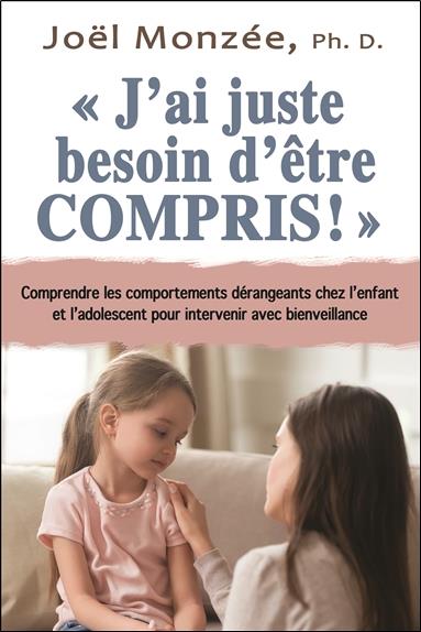 J'AI JUSTE BESOIN D'ETRE COMPRIS ! COMPRENDRE LES COMPORTEMENTS DERANGEANTS CHEZ L'ENFANT ET L'ADOLE
