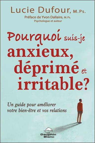 POURQUOI SUIS-JE ANXIEUX, DEPRIME ET IRRITABLE ? - UN GUIDE POUR AMELIORER VOTRE BIEN-ETRE ET VOS RE