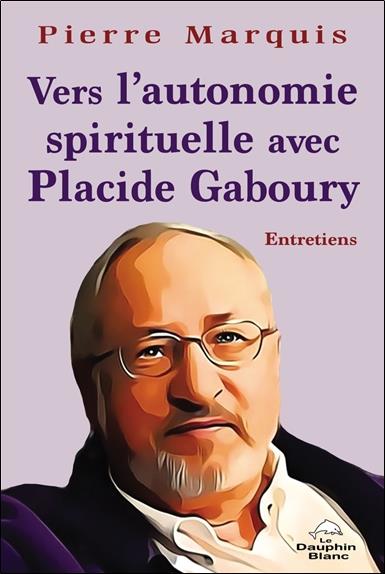 VERS L'AUTONOMIE SPIRITUELLE AVEC PLACIDE GABOURY - ENTRETIENS