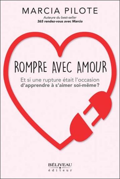 ROMPRE AVEC AMOUR - ET SI UNE RUPTURE ETAIT L'OCCASION D'APPRENDRE A S'AIMER SOI-MEME ?