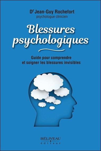BLESSURES PSYCHOLOGIQUES - GUIDE POUR COMPRENDRE ET SOIGNER LES BLESSURES INVISIBLES