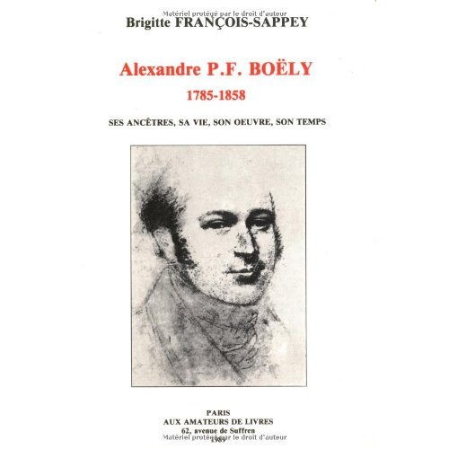 ALEXANDRE P.F. BOELY (1785-1858) - SES ANCETRES, SA VIE, SON OEUVRE, SON TEMPS