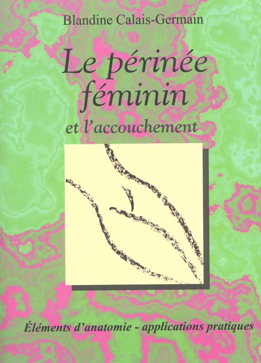 LE PERINEE FEMININ ET L'ACCOUCHEMENT - ELEMENTS D'ANATOMIE ET EXERCICES PRATIQUES D'APPLICATION