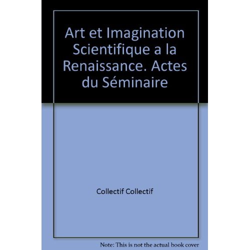 ART ET IMAGINATION SCIENTIFIQUE A LA RENAISSANCE. ACTES DU SEMINAIRE
