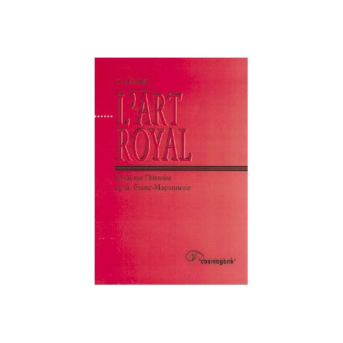 ART ROYAL, L' - ESSAI SUR L'HISTOIRE DE LA FRANC-MACONNERIE