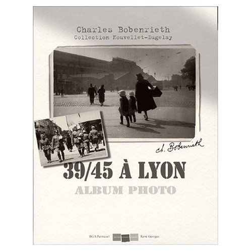 39-45 A LYON, ALBUM-PHOTO : PHOTOGRAPHIES CHARLES BOBENRIETH, COLLECTION NOUVELLET-DUGELAY