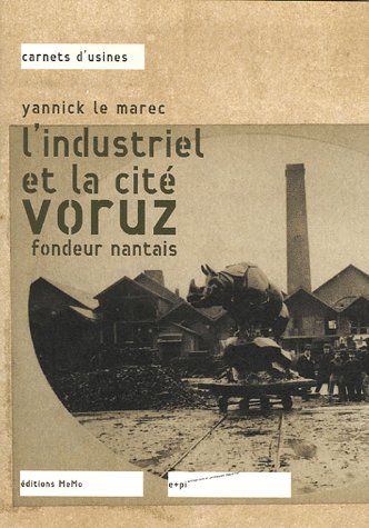L'INDUSTRIEL ET LA CITE  - VORUZ, FONDEUR NANTAIS