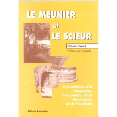 LE MEUNIER ET LE SCIEUR - UNE ENFANCE AUX CONFINS DE LA HAUTE LOIRE ET DE L'ARDECHE