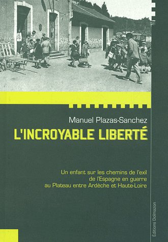 L'INCROYABLE LIBERTE - UN ENFANT SUR LES CHEMINS DE L' EXIL DE L'ESPAGNE EN GUERRE AU PLATEAU ENTRE