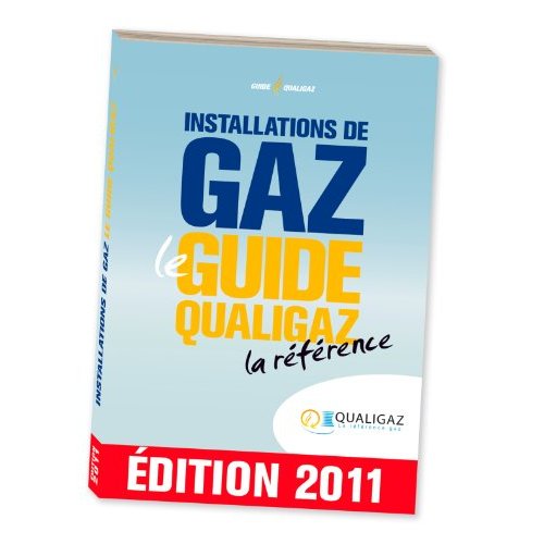 INSTALLATIONS DE GAZ - LE GUIDE QUALIGAZ - LA REFERENCE - EDITION 2011