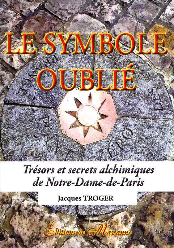 LE SYMBOLE OUBLIE - TRESORS ET SECRETS ALCHIMIQUES DE NOTRE-DAME-DE-PARIS