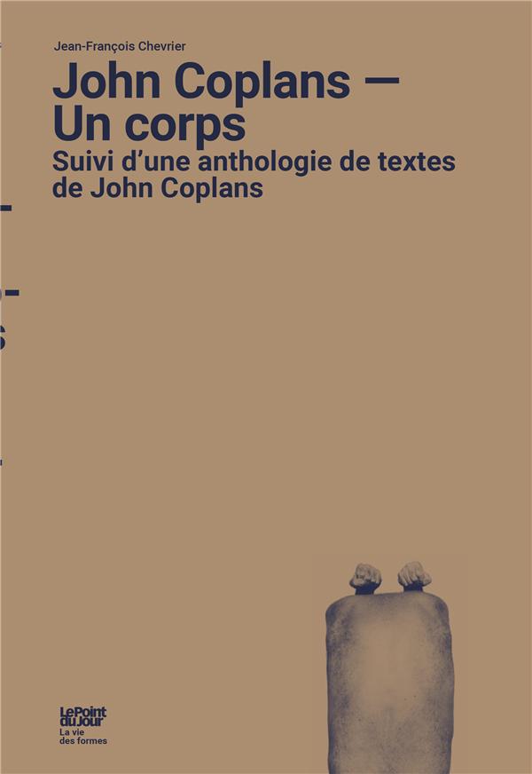JOHN COPLANS - UN CORPS - SUIVI D UNE ANTHOLOGIE DE TEXTES DE JOHN COPLANS