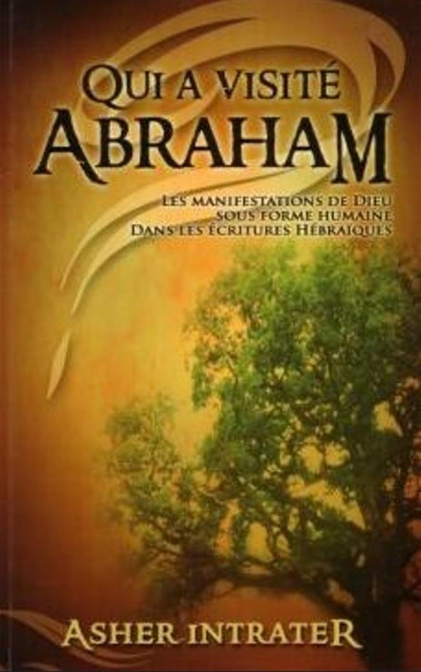 QUI A VISITE ABRAHAM ? - LES MANIFESTATIONS DE DIEU SOUS FORME HUMAINE DANS LES ECRITURES HEBRAIQUES