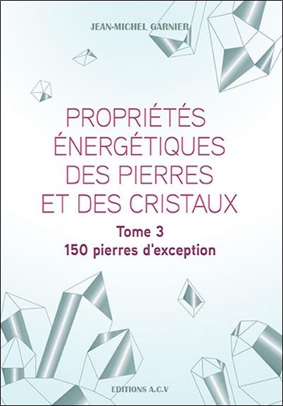 PROPRIETES ENERGETIQUES DES PIERRES ET DES CRISTAUX TOME 3 - 150 PIERRES D'EXCEPTION