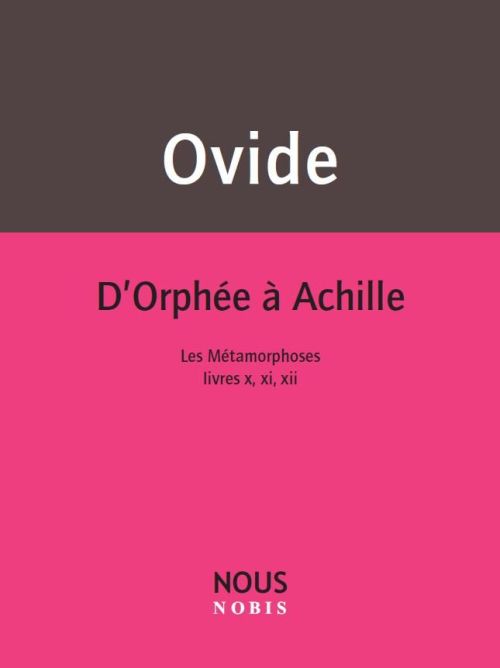 D'ORPHEE A ACHILLE - LES METAMORPHOSES LIVRES X,XI,XII