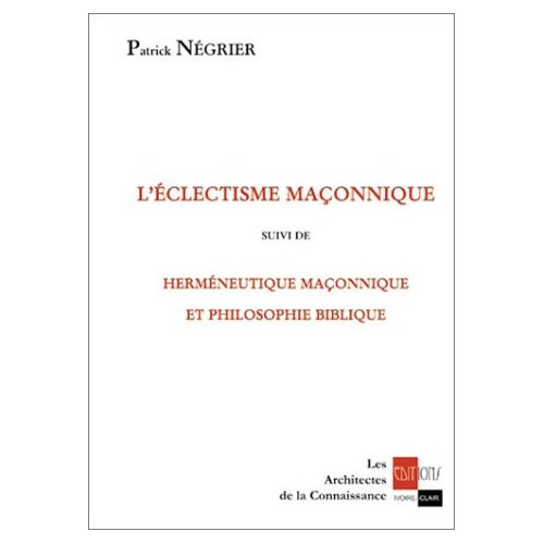 L'ECLECTISME MACONNIQUE SUIVI DE HERMENEUTIQUE MACONNIQUE ET PHILOSOPHIE BIBLIQUE