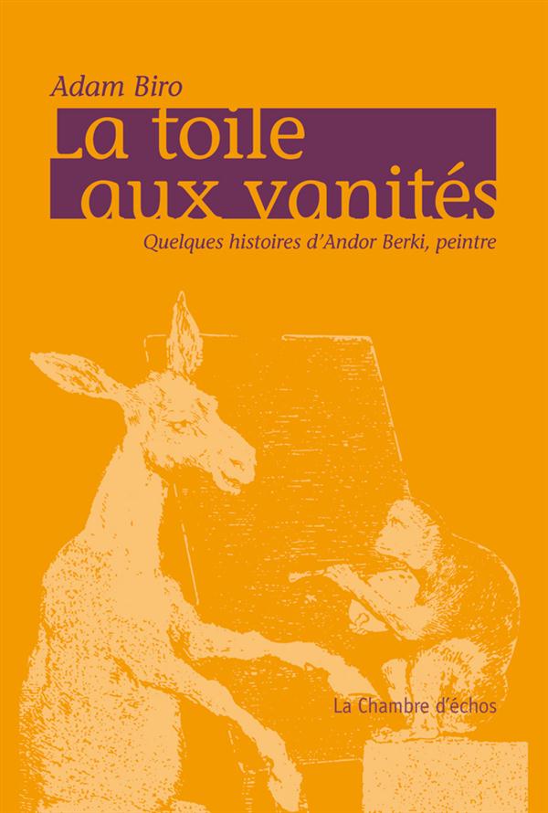 LA TOILE AUX VANITES - QUELQUES HISTOIRES D ANDOR BERKI, PEINTRE