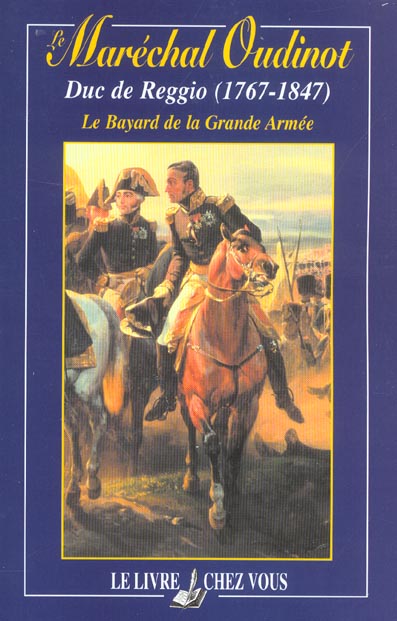 LE MARECHAL OUDINOT, DUC DE REGGIO (1767-1847), LE BAYARD DE LA GRANDE ARMEE